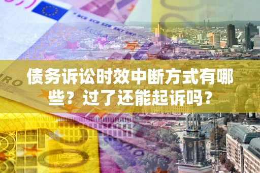 济南债务诉讼时效中断方式有哪些？过了还能起诉吗？