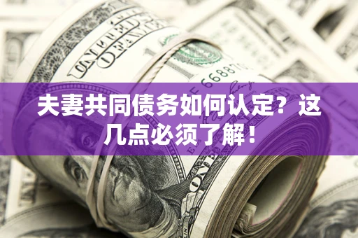 济南夫妻共同债务如何认定？这几点必须了解！