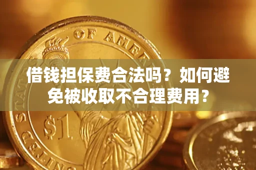 济南借钱担保费合法吗？如何避免被收取不合理费用？