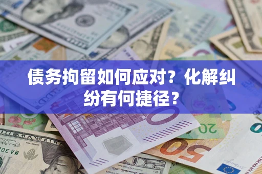 济南债务拘留如何应对？化解纠纷有何捷径？