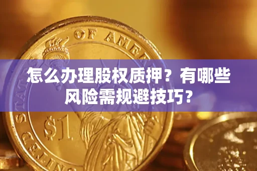 济南怎么办理股权质押？有哪些风险需规避技巧？
