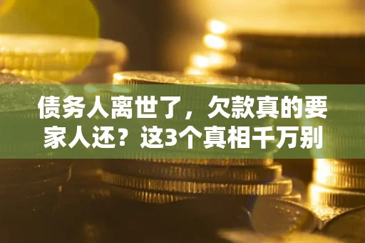 济南债务人离世了，欠款真的要家人还？这3个真相千万别弄错