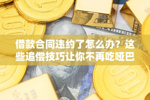济南借款合同违约了怎么办？这些追偿技巧让你不再吃哑巴亏