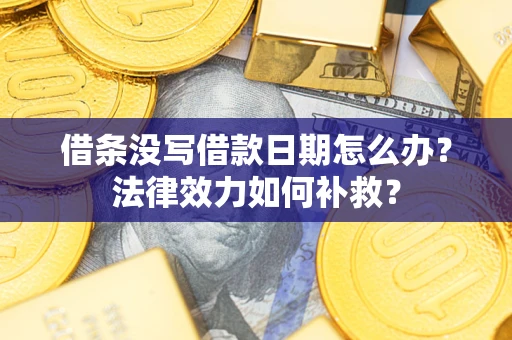 济南借条没写借款日期怎么办?法律效力如何补救? 济南借条没写借款日期怎么办?法律效力如何补救?