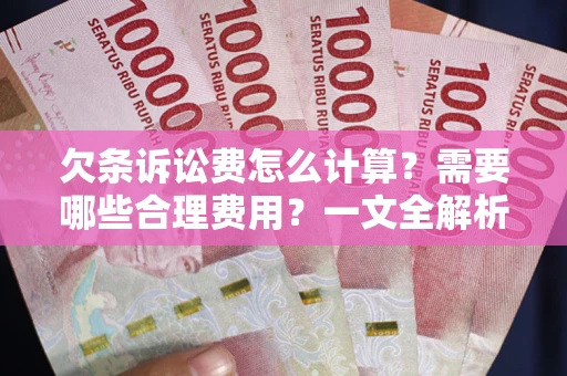 济南欠条诉讼费怎么计算？需要哪些合理费用？一文全解析