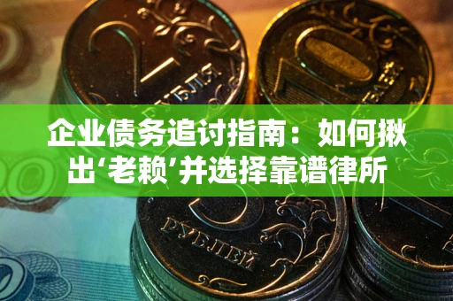 济南企业债务追讨指南：如何揪出‘老赖’并选择靠谱律所