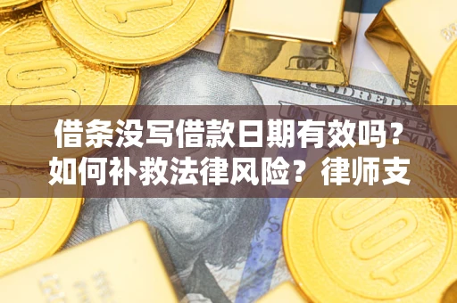 济南借条没写借款日期有效吗？如何补救法律风险？律师支招