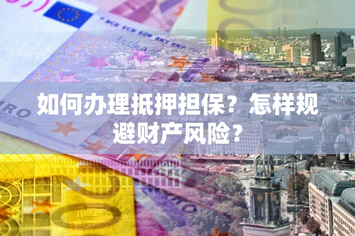 济南如何办理抵押担保？怎样规避财产风险？