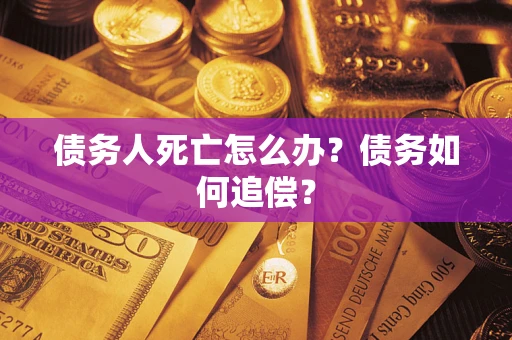 济南债务人死亡怎么办？债务如何追偿？