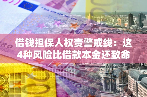 济南借钱担保人权责警戒线：这4种风险比借款本金还致命