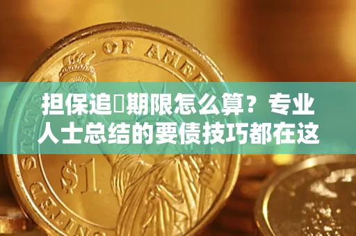 济南担保追償期限怎么算？专业人士总结的要债技巧都在这里了