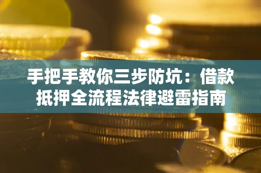 济南手把手教你三步防坑：借款抵押全流程法律避雷指南
