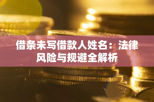 济南借条未写借款人姓名：法律风险与规避全解析