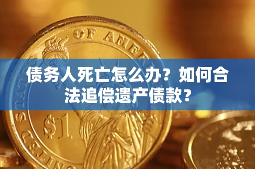 济南债务人死亡怎么办？如何合法追偿遗产债款？