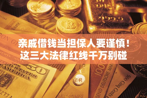 济南亲戚借钱当担保人要谨慎！这三大法律红线千万别碰
