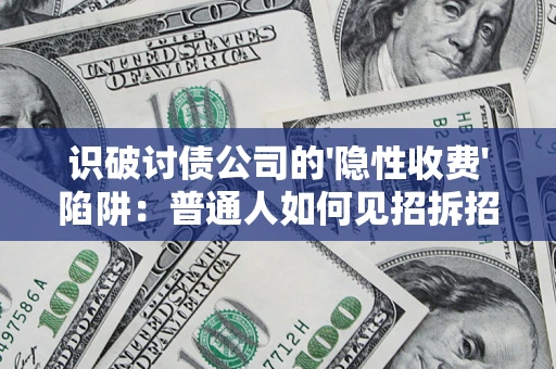济南识破讨债公司的'隐性收费'陷阱：普通人如何见招拆招？