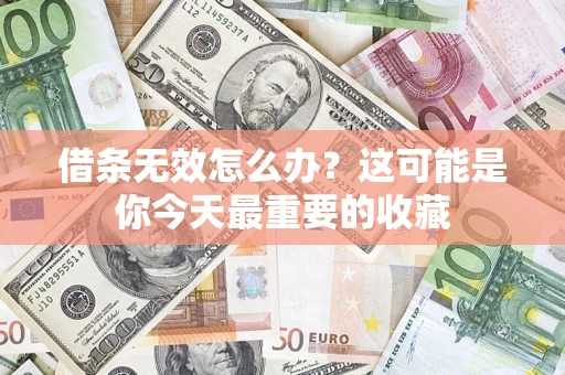 济南借条无效怎么办？这可能是你今天最重要的收藏