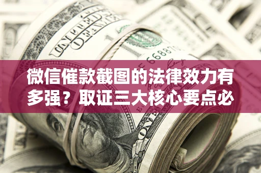 济南微信催款截图的法律效力有多强？取证三大核心要点必须知道！