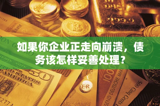 济南如果你企业正走向崩溃，债务该怎样妥善处理？