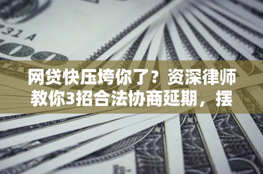 济南网贷快压垮你了？资深律师教你3招合法协商延期，摆脱暴力催收！