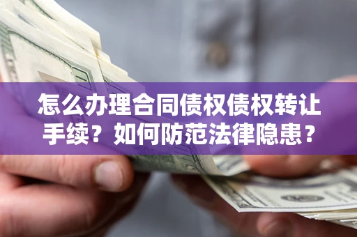 济南怎么办理合同债权债权转让手续？如何防范法律隐患？