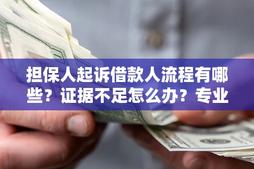 济南担保人起诉借款人流程有哪些？证据不足怎么办？专业律师解答