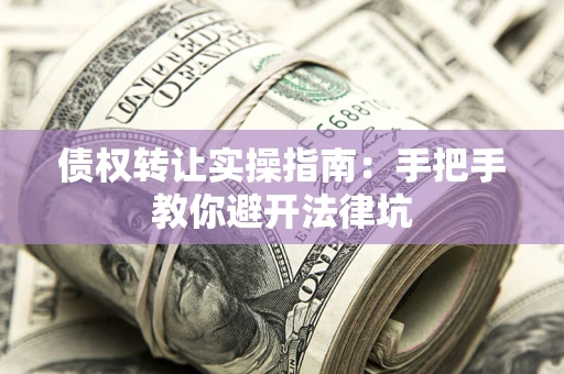 济南债权转让实操指南：手把手教你避开法律坑