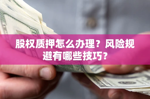 济南股权质押怎么办理？风险规避有哪些技巧？