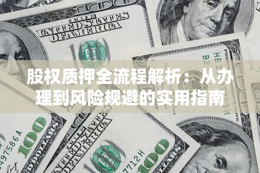 济南股权质押全流程解析：从办理到风险规避的实用指南