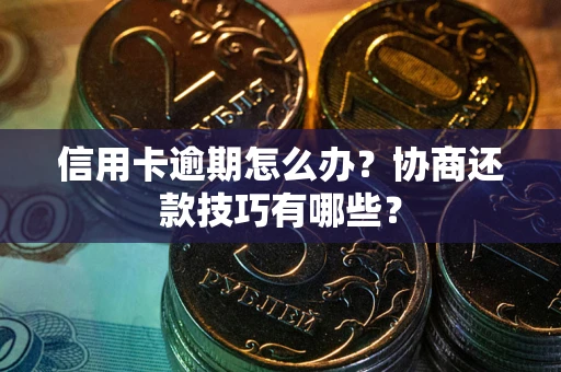 济南信用卡逾期怎么办？协商还款技巧有哪些？