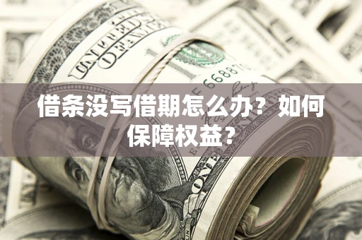 济南借条没写借期怎么办？如何保障权益？