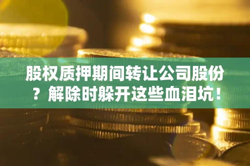济南股权质押期间转让公司股份？解除时躲开这些血泪坑！