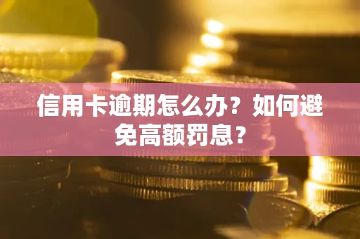 济南信用卡逾期怎么办？如何避免高额罚息？