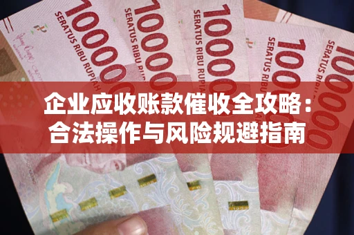 济南企业应收账款催收全攻略：合法操作与风险规避指南