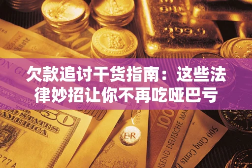 济南欠款追讨干货指南：这些法律妙招让你不再吃哑巴亏