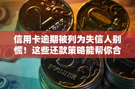 济南信用卡逾期被列为失信人别慌！这些还款策略能帮你合法止损
