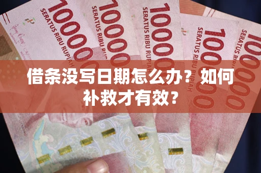 济南借条没写日期怎么办？如何补救才有效？
