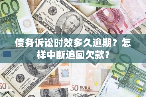 济南债务诉讼时效多久逾期？怎样中断追回欠款？