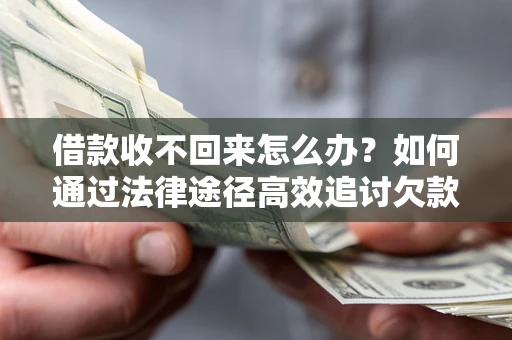 济南借款收不回来怎么办？如何通过法律途径高效追讨欠款？