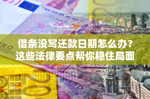 济南借条没写还款日期怎么办？这些法律要点帮你稳住局面