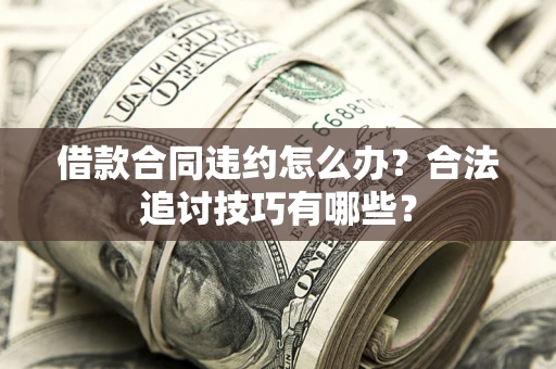 济南借款合同违约怎么办？合法追讨技巧有哪些？
