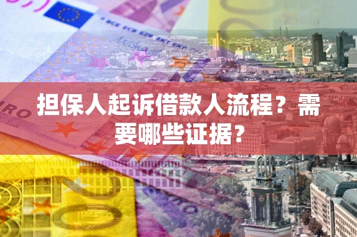 济南担保人起诉借款人流程?需要哪些证据? 济南担保人起诉借款人流程?需要哪些证据?