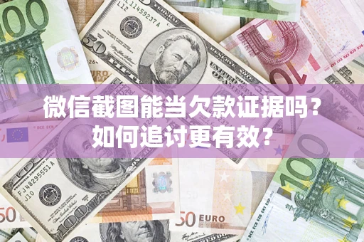 济南微信截图能当欠款证据吗？如何追讨更有效？