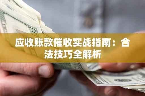济南应收账款催收实战指南：合法技巧全解析