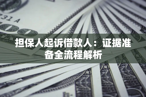 济南担保人起诉借款人：证据准备全流程解析