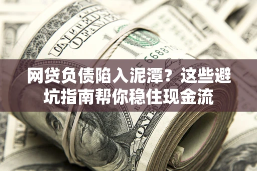 济南网贷负债陷入泥潭？这些避坑指南帮你稳住现金流