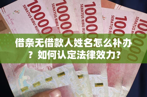 济南借条无借款人姓名怎么补办？如何认定法律效力？