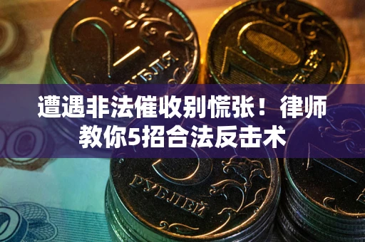 济南遭遇非法催收别慌张！律师教你5招合法反击术