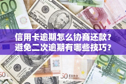 济南信用卡逾期怎么协商还款？避免二次逾期有哪些技巧？