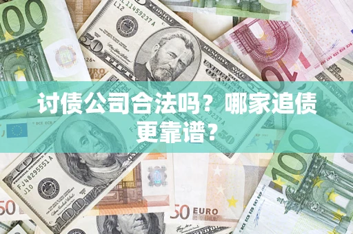 济南讨债公司合法吗？哪家追债更靠谱？